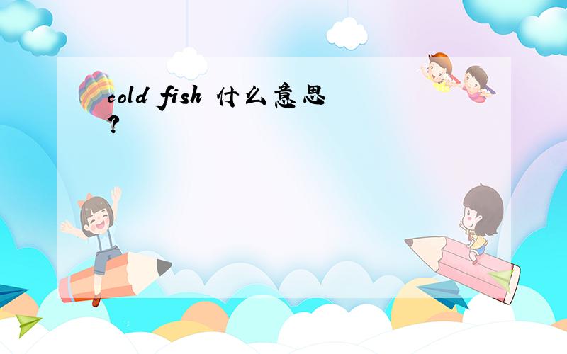 cold fish 什么意思?