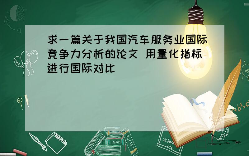 求一篇关于我国汽车服务业国际竞争力分析的论文 用量化指标进行国际对比