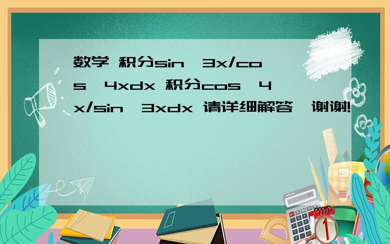 数学 积分sin^3x/cos^4xdx 积分cos^4x/sin^3xdx 请详细解答,谢谢!