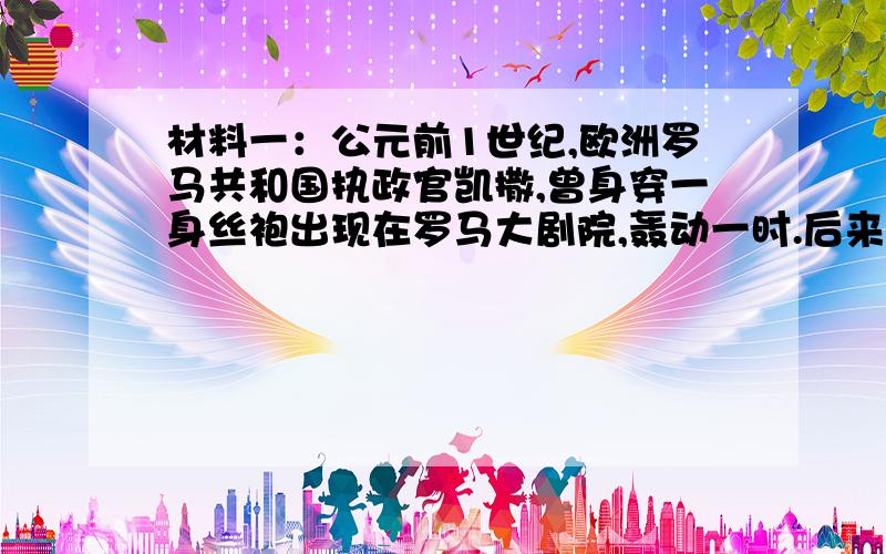 材料一：公元前1世纪,欧洲罗马共和国执政官凯撒,曾身穿一身丝袍出现在罗马大剧院,轰动一时.后来,穿着中国锦衣绣服,成为罗