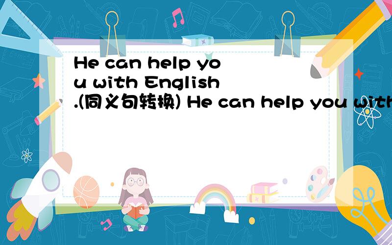 He can help you with English.(同义句转换) He can help you with __