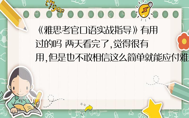 《雅思考官口语实战指导》有用过的吗 两天看完了,觉得很有用,但是也不敢相信这么简单就能应付雅思口