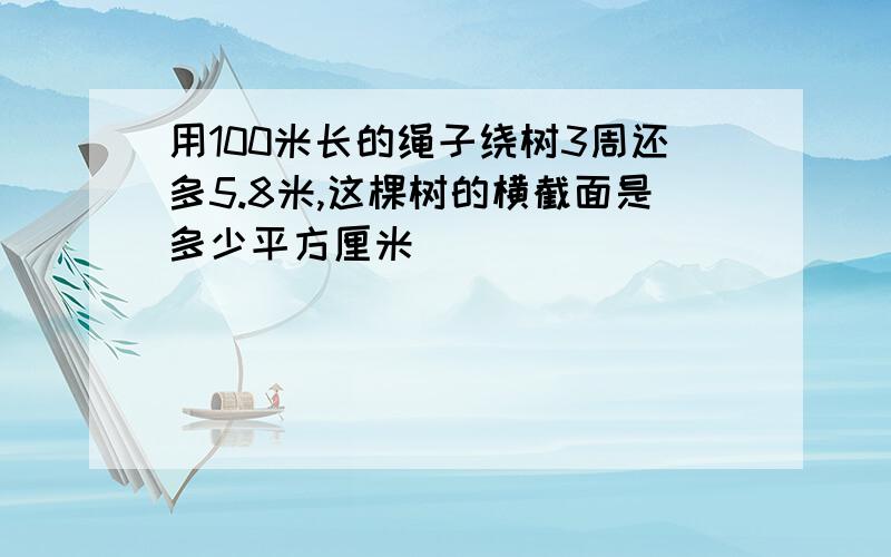 用100米长的绳子绕树3周还多5.8米,这棵树的横截面是多少平方厘米