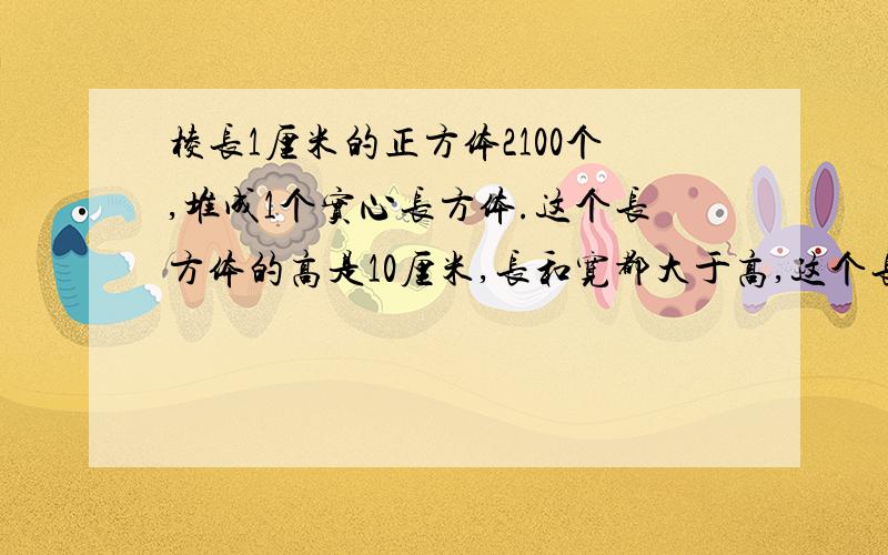 棱长1厘米的正方体2100个,堆成1个实心长方体.这个长方体的高是10厘米,长和宽都大于高,这个长方体的长和宽分别是多少