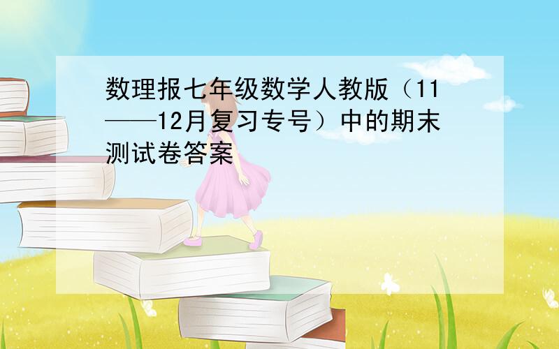 数理报七年级数学人教版（11——12月复习专号）中的期末测试卷答案