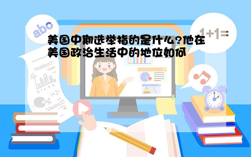 美国中期选举指的是什么?他在美国政治生活中的地位如何