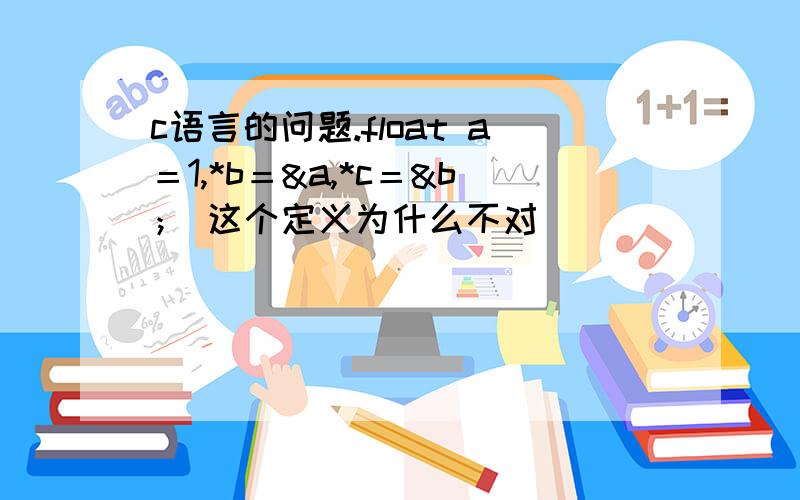 c语言的问题.float a＝1,*b＝&a,*c＝&b； 这个定义为什么不对