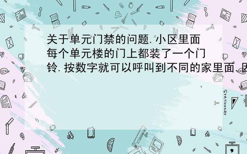 关于单元门禁的问题.小区里面每个单元楼的门上都装了一个门铃.按数字就可以呼叫到不同的家里面.因为是新装修 的,需要在家里