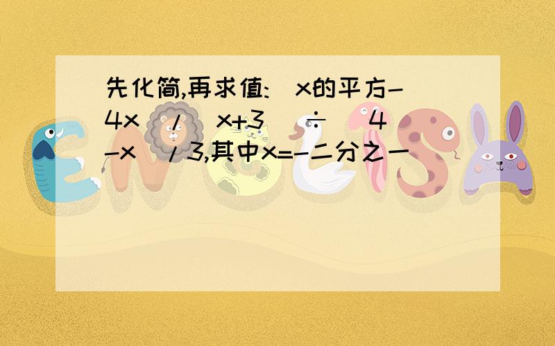 先化简,再求值:（x的平方-4x）/（x+3） ÷ （4-x）/3,其中x=-二分之一