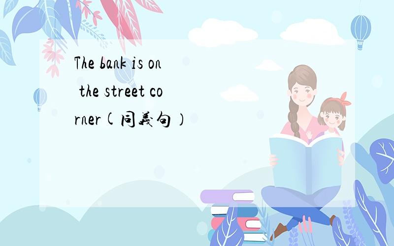 The bank is on the street corner(同义句）