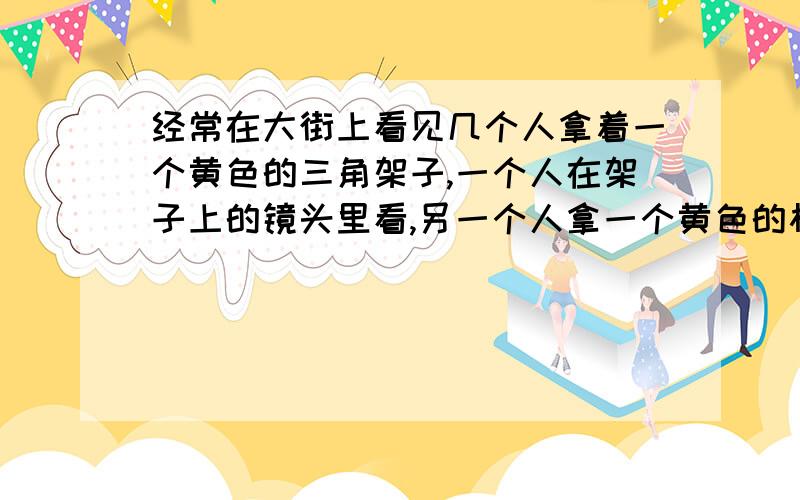 经常在大街上看见几个人拿着一个黄色的三角架子,一个人在架子上的镜头里看,另一个人拿一个黄色的杆放那