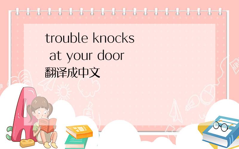 trouble knocks at your door 翻译成中文