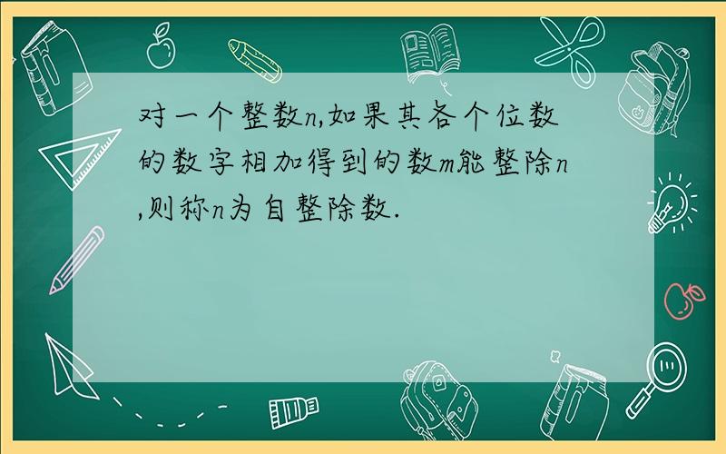 对一个整数n,如果其各个位数的数字相加得到的数m能整除n,则称n为自整除数.