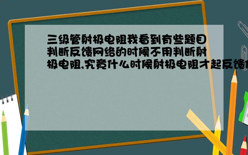 三级管射极电阻我看到有些题目判断反馈网络的时候不用判断射极电阻,究竟什么时候射极电阻才起反馈作用?