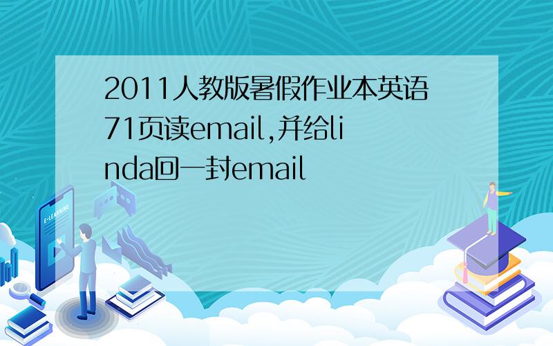 2011人教版暑假作业本英语71页读email,并给linda回一封email