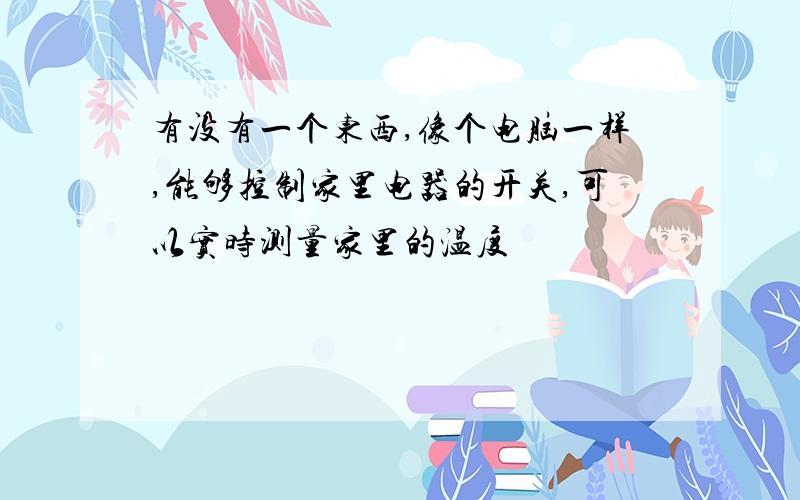 有没有一个东西,像个电脑一样,能够控制家里电器的开关,可以实时测量家里的温度