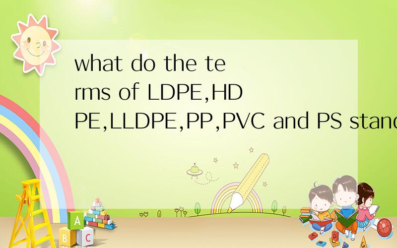 what do the terms of LDPE,HDPE,LLDPE,PP,PVC and PS stand for