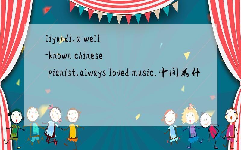 liyundi,a well-known chinese pianist,always loved music.中间为什