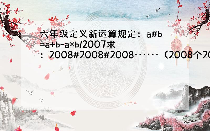 六年级定义新运算规定：a#b=a+b-a×b/2007求：2008#2008#2008······（2008个2008）