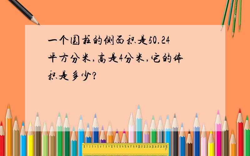 一个圆柱的侧面积是50.24平方分米,高是4分米,它的体积是多少?