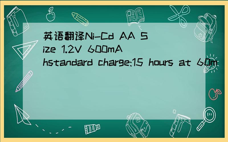 英语翻译Ni-Cd AA Size 1.2V 600mAhstandard charge:15 hours at 60m