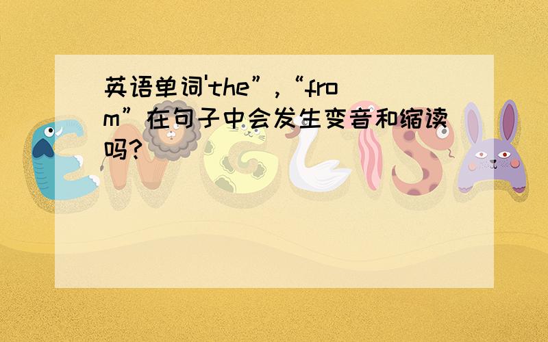 英语单词'the”,“from”在句子中会发生变音和缩读吗?