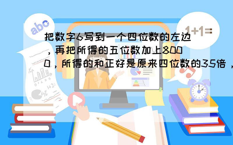 把数字6写到一个四位数的左边，再把所得的五位数加上8000，所得的和正好是原来四位数的35倍，原来的四位数是______