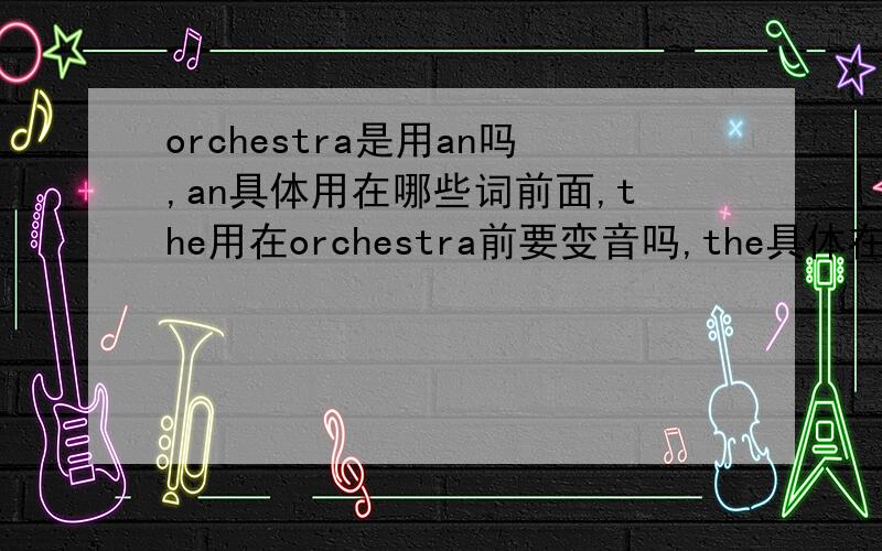 orchestra是用an吗,an具体用在哪些词前面,the用在orchestra前要变音吗,the具体在哪些词前面变音