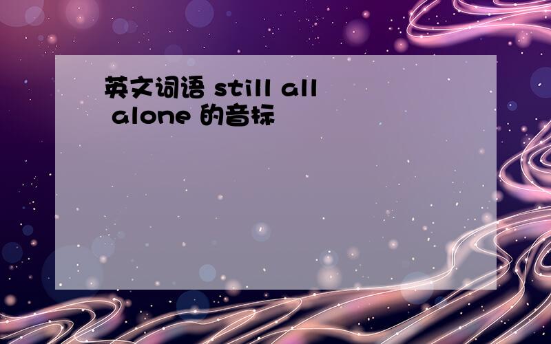 英文词语 still all alone 的音标