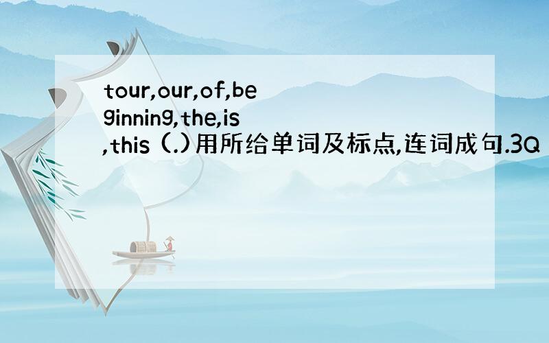 tour,our,of,beginning,the,is,this (.)用所给单词及标点,连词成句.3Q