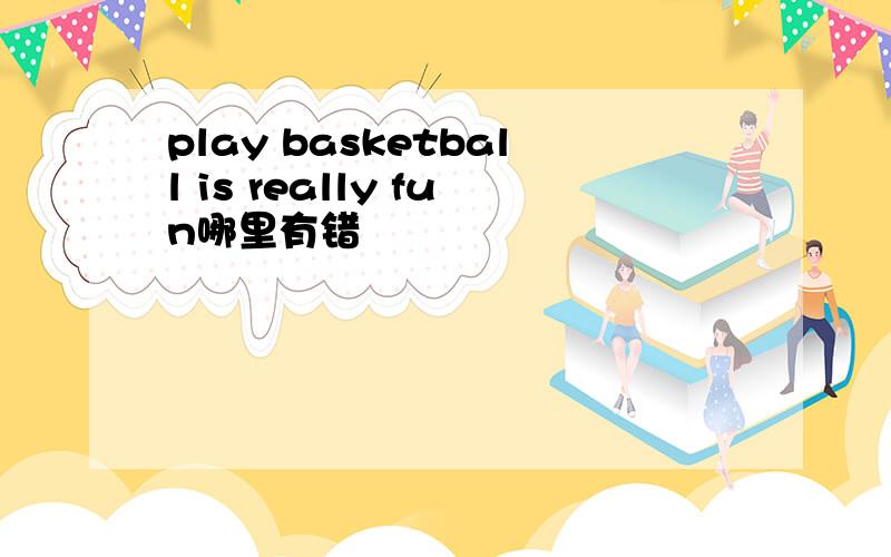 play basketball is really fun哪里有错