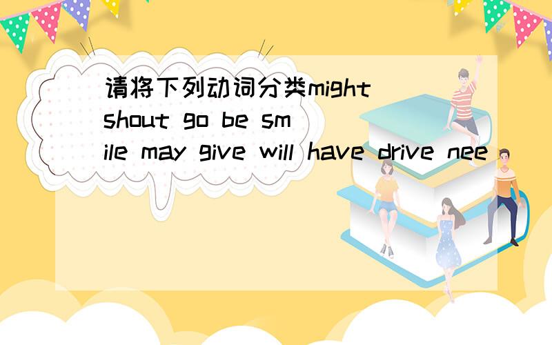 请将下列动词分类might shout go be smile may give will have drive nee