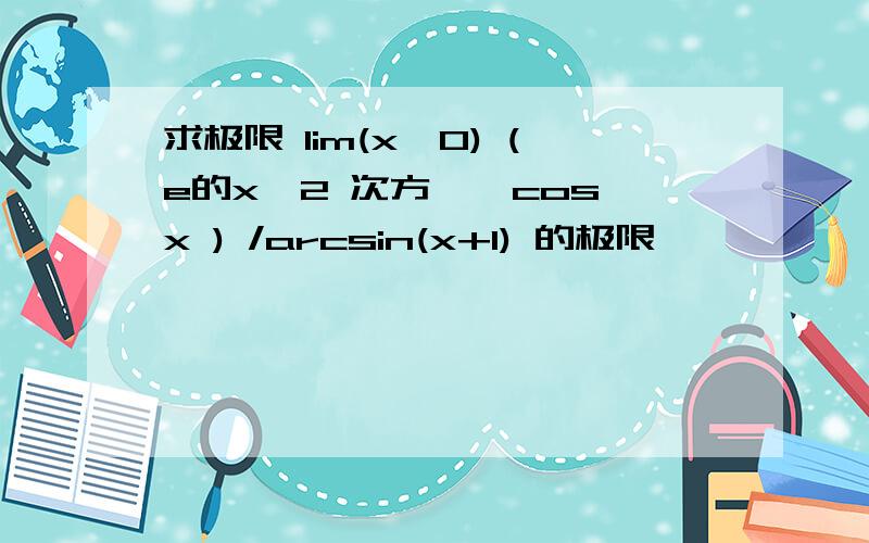 求极限 lim(x→0) (e的x^2 次方 * cosx ) /arcsin(x+1) 的极限