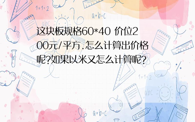 这块板规格60*40 价位200元/平方.怎么计算出价格呢?如果以米又怎么计算呢?