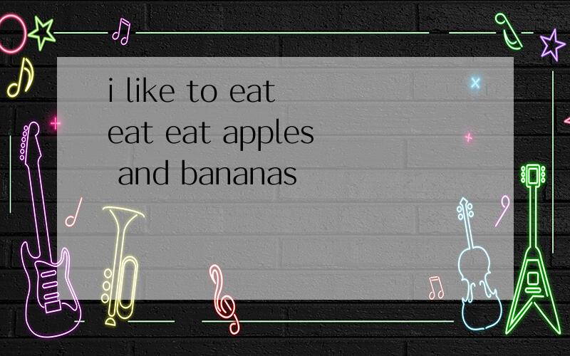 i like to eat eat eat apples and bananas