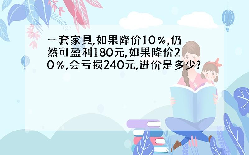 一套家具,如果降价10％,仍然可盈利180元,如果降价20％,会亏损240元,进价是多少?