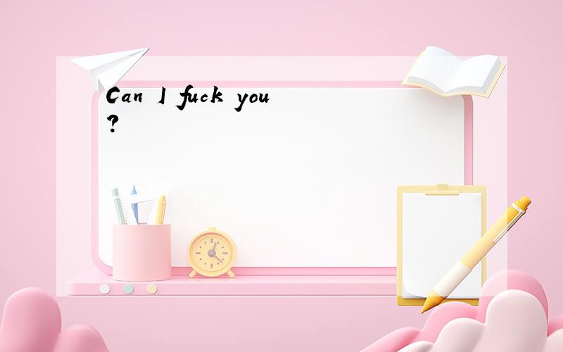 Can I fuck you?