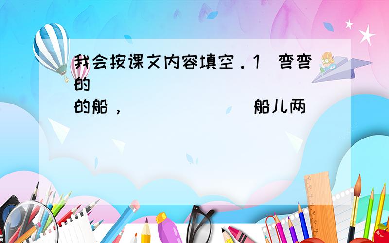 我会按课文内容填空。1．弯弯的_____________的船，_______船儿两_______。2．欲穷_______