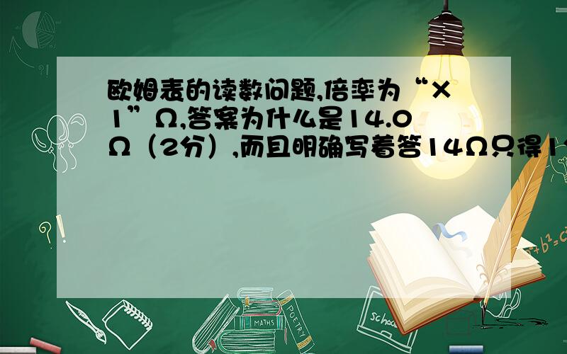 欧姆表的读数问题,倍率为“×1”Ω,答案为什么是14.0Ω（2分）,而且明确写着答14Ω只得1分