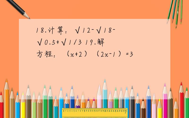 18.计算：√12-√18-√0.5+√1/3 19.解方程：（x+2）（2x-1）=3