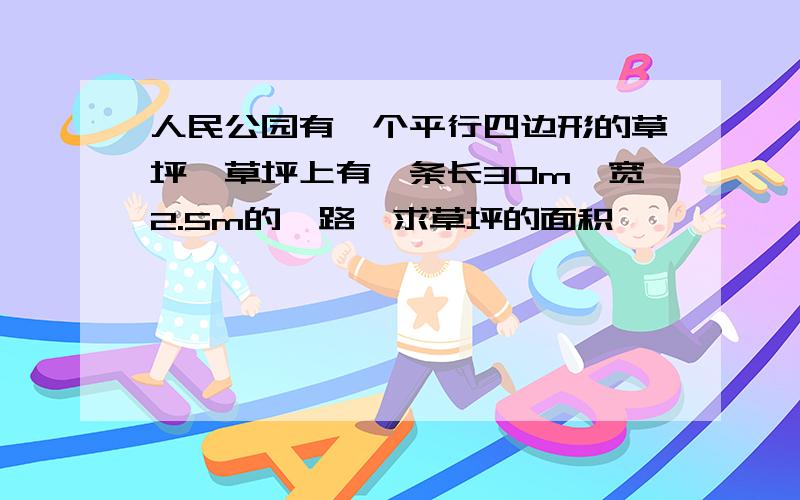 人民公园有一个平行四边形的草坪,草坪上有一条长30m,宽2.5m的甬路,求草坪的面积