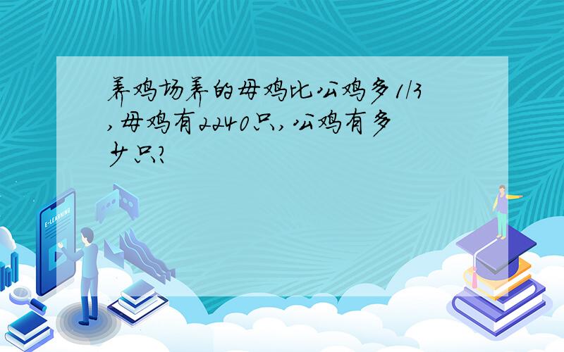 养鸡场养的母鸡比公鸡多1/3,母鸡有2240只,公鸡有多少只?