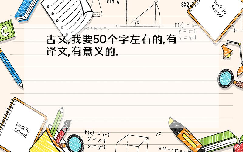 古文,我要50个字左右的,有译文,有意义的.