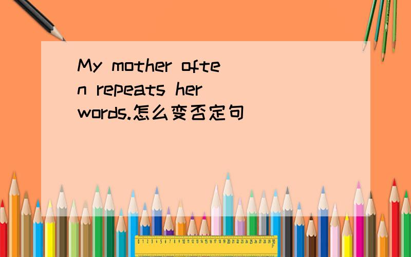 My mother often repeats her words.怎么变否定句