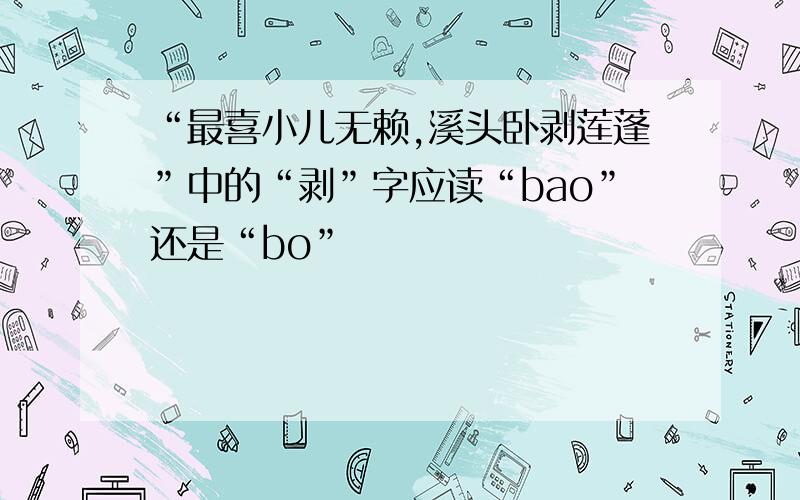 “最喜小儿无赖,溪头卧剥莲蓬”中的“剥”字应读“bao”还是“bo”