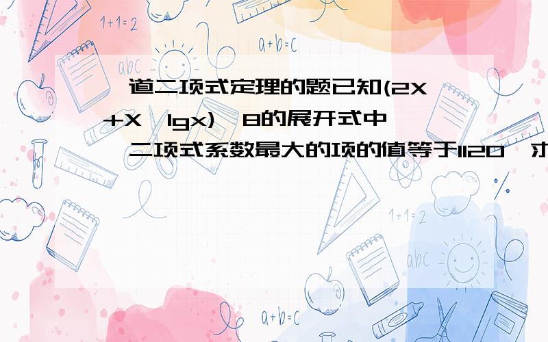 一道二项式定理的题已知(2X+X^lgx)^8的展开式中,二项式系数最大的项的值等于1120,求X的值.(这个符号^,它