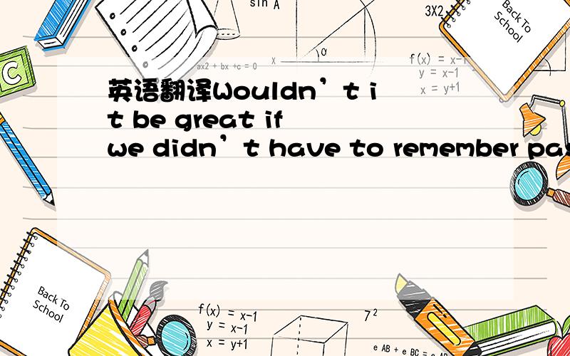 英语翻译Wouldn’t it be great if we didn’t have to remember passw