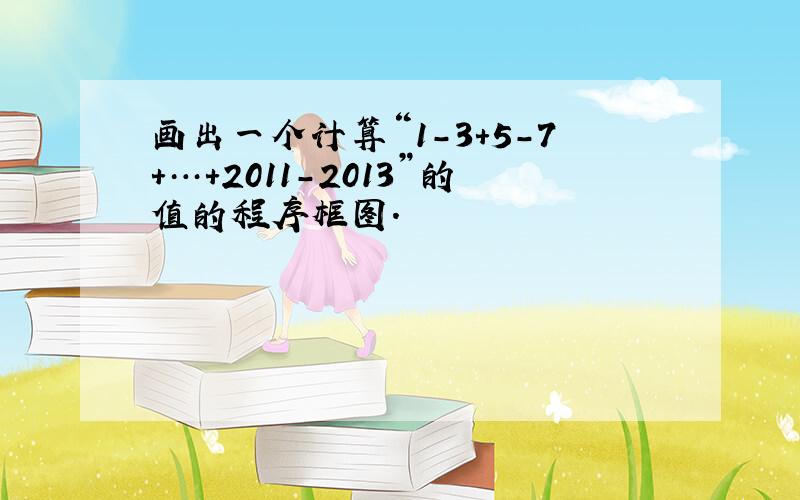 画出一个计算“1-3+5-7+…+2011-2013”的值的程序框图．