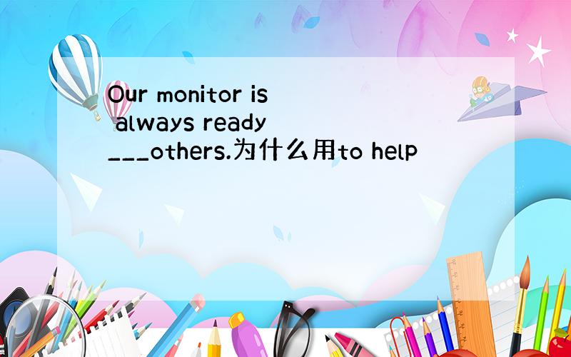 Our monitor is always ready ___others.为什么用to help