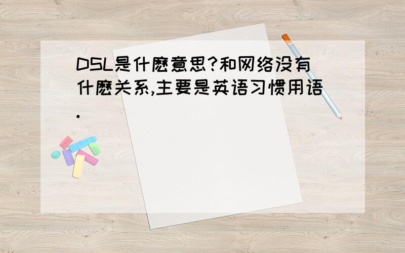 DSL是什麽意思?和网络没有什麽关系,主要是英语习惯用语.